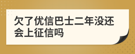 欠了优信巴士二年没还会上征信吗