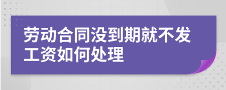 劳动合同没到期就不发工资如何处理