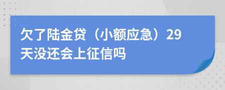 欠了陆金贷（小额应急）29天没还会上征信吗