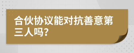 合伙协议能对抗善意第三人吗？