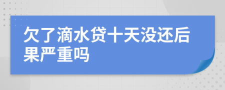 欠了滴水贷十天没还后果严重吗