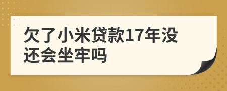 欠了小米贷款17年没还会坐牢吗