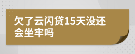 欠了云闪贷15天没还会坐牢吗