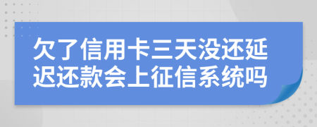 欠了信用卡三天没还延迟还款会上征信系统吗