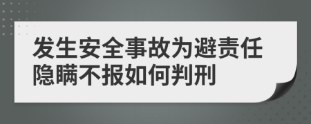 发生安全事故为避责任隐瞒不报如何判刑