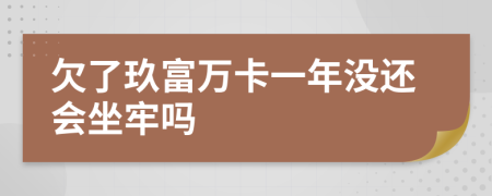 欠了玖富万卡一年没还会坐牢吗