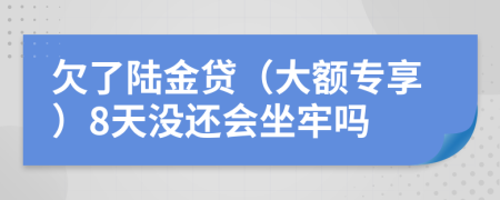 欠了陆金贷（大额专享）8天没还会坐牢吗