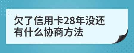 欠了信用卡28年没还有什么协商方法