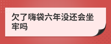 欠了嗨袋六年没还会坐牢吗