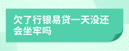 欠了行银易贷一天没还会坐牢吗