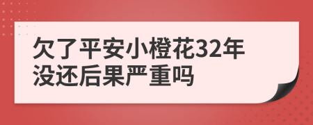 欠了平安小橙花32年没还后果严重吗