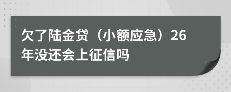 欠了陆金贷（小额应急）26年没还会上征信吗