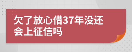 欠了放心借37年没还会上征信吗