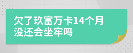 欠了玖富万卡14个月没还会坐牢吗