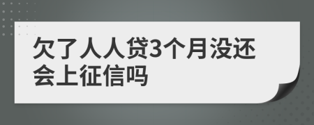 欠了人人贷3个月没还会上征信吗