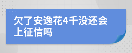 欠了安逸花4千没还会上征信吗