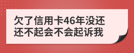 欠了信用卡46年没还还不起会不会起诉我