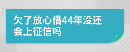 欠了放心借44年没还会上征信吗