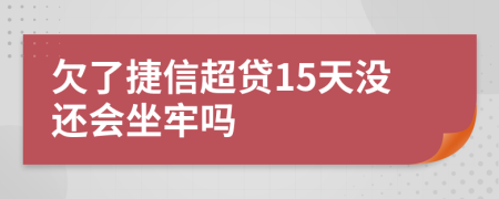 欠了捷信超贷15天没还会坐牢吗