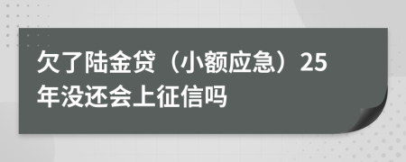 欠了陆金贷（小额应急）25年没还会上征信吗