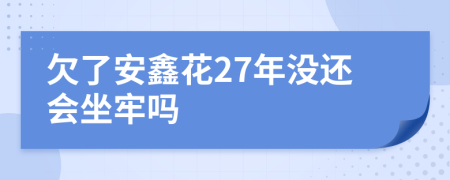 欠了安鑫花27年没还会坐牢吗