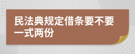 民法典规定借条要不要一式两份