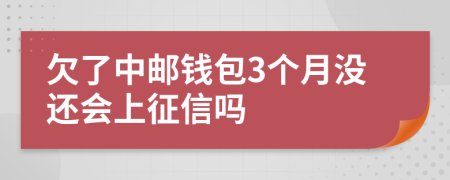 欠了中邮钱包3个月没还会上征信吗