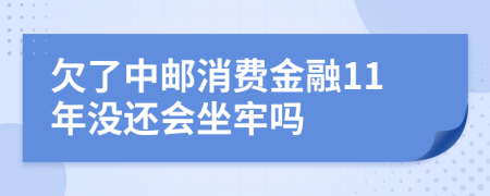 欠了中邮消费金融11年没还会坐牢吗
