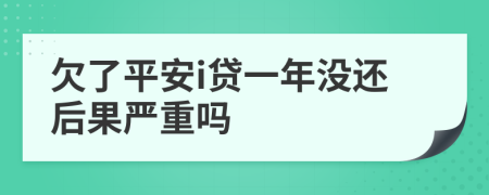 欠了平安i贷一年没还后果严重吗