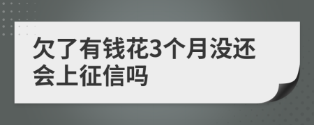 欠了有钱花3个月没还会上征信吗