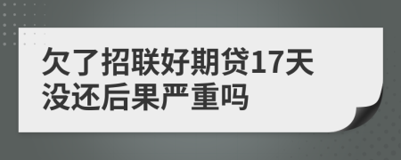 欠了招联好期贷17天没还后果严重吗