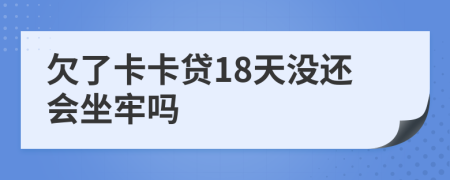 欠了卡卡贷18天没还会坐牢吗