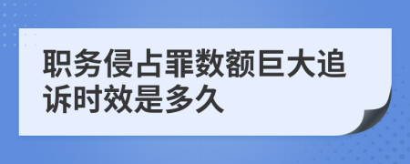 职务侵占罪数额巨大追诉时效是多久