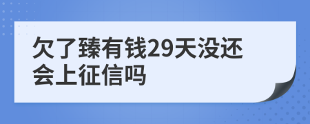 欠了臻有钱29天没还会上征信吗