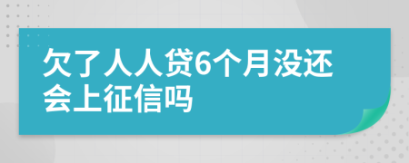 欠了人人贷6个月没还会上征信吗