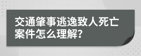 交通肇事逃逸致人死亡案件怎么理解？