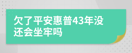 欠了平安惠普43年没还会坐牢吗