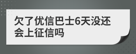 欠了优信巴士6天没还会上征信吗