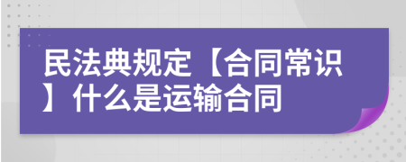 民法典规定【合同常识】什么是运输合同