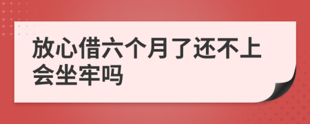 放心借六个月了还不上会坐牢吗