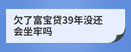 欠了富宝贷39年没还会坐牢吗