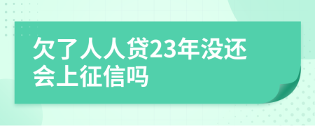 欠了人人贷23年没还会上征信吗