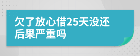 欠了放心借25天没还后果严重吗