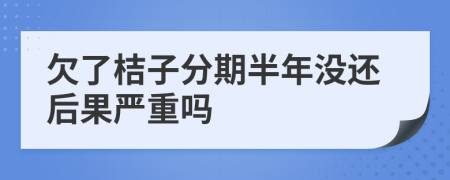 欠了桔子分期半年没还后果严重吗