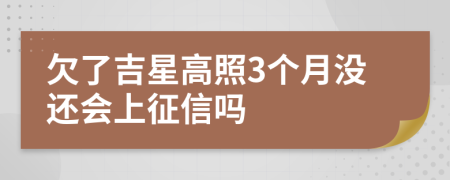 欠了吉星高照3个月没还会上征信吗