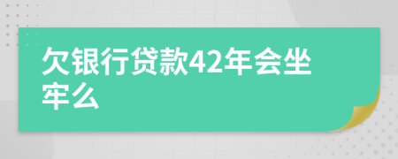 欠银行贷款42年会坐牢么