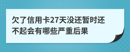 欠了信用卡27天没还暂时还不起会有哪些严重后果