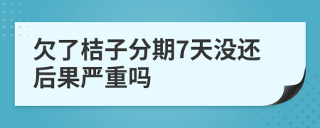 欠了桔子分期7天没还后果严重吗