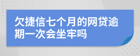 欠捷信七个月的网贷逾期一次会坐牢吗