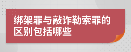 绑架罪与敲诈勒索罪的区别包括哪些